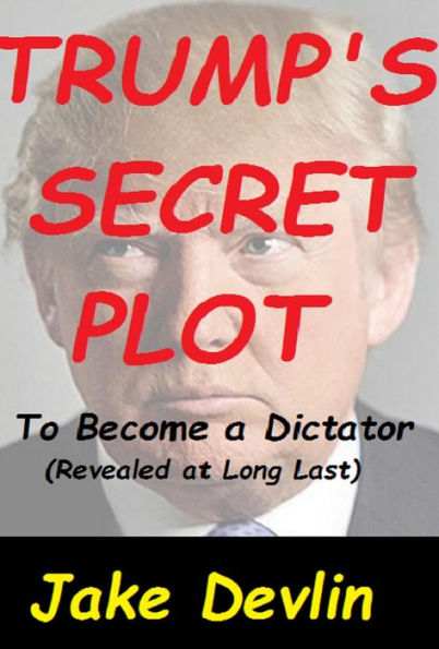Trump's Secret Plot to Become a Dictator