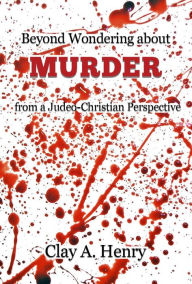 Title: Beyond Wondering about Murder from a Judeo-Christian Perspective, Author: Clay A. Henry