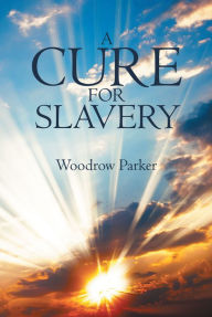 Title: A Cure for Slavery, Author: Woodrow Parker