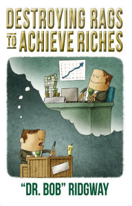 Title: Destroying Rags to Achieve Riches, Author: Dr. Bob Ridgway