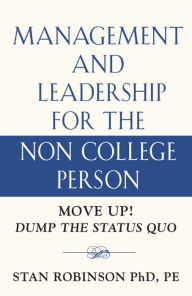 Title: MANAGEMENT AND LEADERSHIP FOR THE NON COLLEGE PERSON, Author: STAN ROBINSON PhD PE