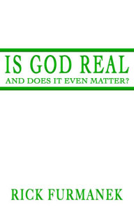 Title: Is God Real and Does It Even Matter?, Author: Rick Furmanek