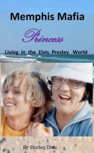 Title: Memphis Mafia Princess Living in the Elvis Presley World, Author: Shirley Dieu