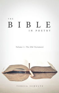Title: The Bible in Poetry: Volume 1: The Old Testament, Author: Teresa Schultz