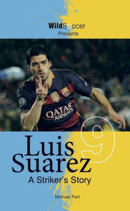 Title: Luis Suarez: A Striker's Story, Author: Michael Part