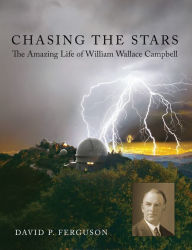 Title: Chasing the Stars: The Amazing Life of William Wallace Campbell, Author: David P. Ferguson