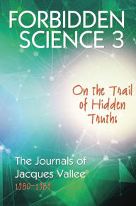 Title: FORBIDDEN SCIENCE 3: On the Trail of Hidden Truths, The Journals of Jacques Vallee 1980-1989, Author: Jacques Vallee