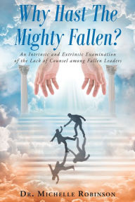 Title: Why Hast The Mighty Fallen?: An Intrinsic and Extrinsic Examination of the Lack of Counsel among Fallen Leaders, Author: Pizzy Yelliott