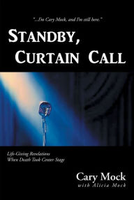 Title: Standby, Curtain Call: Life-Giving Revelations When Death Took Center Stage, Author: Cary Mock