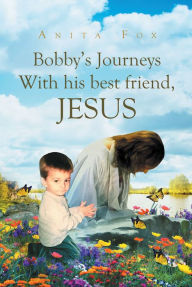 Title: Bobby's Journeys With His Best Friend, Jesus, Author: Anita Fox