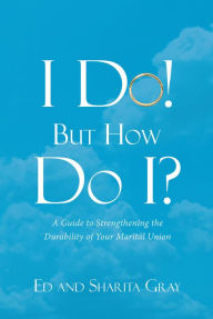 Title: I Do! But How Do I?: A Guide to Strengthening the Durability of Your Marital Union, Author: Phillip Nangle