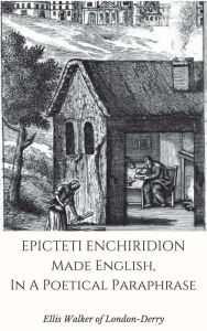 Title: Epicteti Enchiridion, Made English In A Poetical Paraphrase (Annotated), Author: Ellis Walker