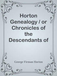 Title: Horton Genealogy / or Chronicles of the Descendants of Barnabas Horton, of / Southol, Author: George Firman Horton