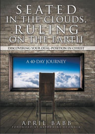 Title: Seated In The Clouds, Ruling On The Earth: Discovering Your Dual-Position In Christ: A 40-Day Journey, Author: Birke J. Bertelsmeier