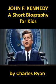 Title: John F. Kennedy - A Short Biography for Kids, Author: Charles Ryan