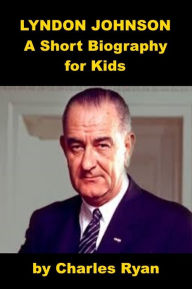 Title: Lyndon Johnson - A Short Biography for Kids, Author: Charles Ryan
