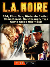 Title: LA Noire, PS4, Xbox One, Nintendo Switch, Remastered, Walkthrough, Tips, Game Guide Unofficial, Author: Weeland