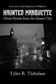 Title: Haunted Marquette: Ghost Stories from the Queen City, Author: Tyler Tichelaar