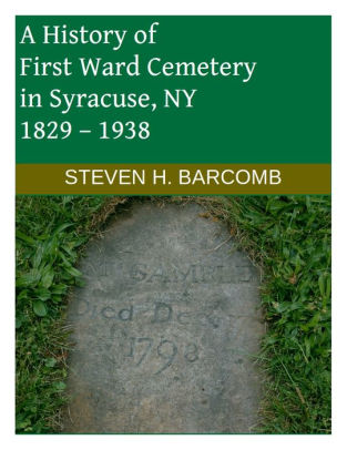 A History Of First Ward Cemetery In Syracuse Ny 1829 1938 By