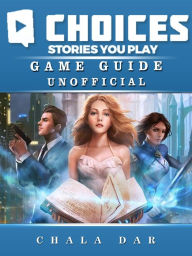 Title: Choices: Stories You Play Game Guide Unofficial, Author: Weeland