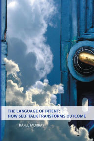 Title: The Language of Intent: How Self Talk Transforms Outcome, Author: Karel Murray