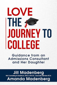 Title: Love the Journey to College: Guidance from an Admissions Consultant and Her Daughter, Author: Jill Madenberg