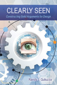 Title: Clearly Seen: Constructing Solid Arguments for Design, Author: Randy Guliuzza