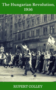 Title: The Hungarian Revolution, 1956, Author: Rupert Colley