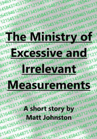 Title: The Ministry of Excessive and Irrelevant Measurements, Author: Matt Johnston