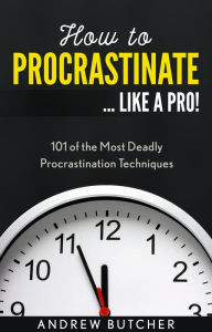 Title: How to Procrastinate ... Like a Pro!: 101 of the Most Deadly Procrastination Techniques, Author: Andrew Butcher