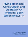 Flying Machines: Construction and Operation / A Practical Book Which Shows, in Illus
