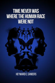 Title: Time Never Was Where the Human Race Were Not, Author: Heyward C. Sanders
