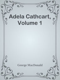 Title: Adela Cathcart, Volume 1, Author: George MacDonald