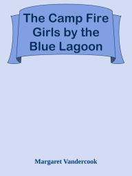 Title: The Camp Fire Girls by the Blue Lagoon, Author: Margaret Vandercook