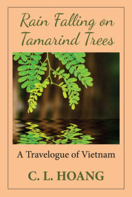 Title: Rain Falling on Tamarind Trees: A Travelogue of Vietnam, Author: C. L. Hoang