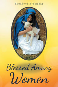 Title: Blessed Among Women: In the words of Mary, the Mother of Jesus The woman who could worship her son!, Author: Fejes Quartet