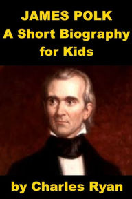 Title: James Polk - A Short Biography for Kids, Author: Charles Ryan