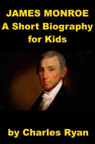 Title: James Monroe - A Short Biography for Kids (with review quiz), Author: Charles Ryan