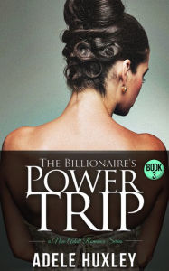 Title: The Billionaire's Power Trip - Book 3, Author: Adele Huxley