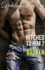 Title: Hitched to Him, Part 7: Broken (A Billionaire Bad Boy Romance), Author: Delilah Fawkes