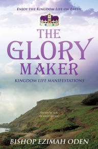 Title: THE GLORY MAKER, Author: BISHOP EZIMAH ODEN