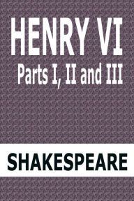 Title: Henry VI Parts I, II and III by William Shakespeare, Author: William Shakespeare