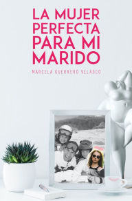 Title: LA MUJER PERFECTA PARA MI MARIDO, Author: Marcela Guerrero