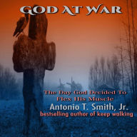 Title: God At War The Day God Decided To Flex His Muscles, Author: Antonio T. Smith Jr.