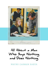 Title: All About a Man Who Says Nothing and Does Nothing, Author: Wayne Carman Baker