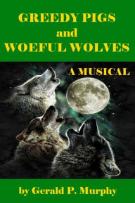 Title: Greedy Pigs and Woeful Wolves - A Musical Fairy Tale, Author: Gerald Murphy