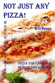 Title: Not Just Any Pizza! World Class Pizza, Author: Gerard Maresca