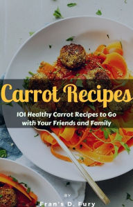 Title: Carrot Recipes: 101 Healthy Carrot Recipes to Go with Your Friends and Family, Author: SchwyzerÃrgeli-Duett Schmidig-Gwerder