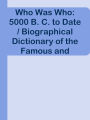 Who Was Who: 5000 B. C. to Date / Biographical Dictionary of the Famous and Those Wh