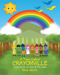 Title: A Town Called Crayonville: Underneath we are all the same, Author: Nina White